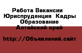 Работа Вакансии - Юриспруденция, Кадры, Образование. Алтайский край